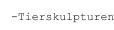-Tierskulpturen